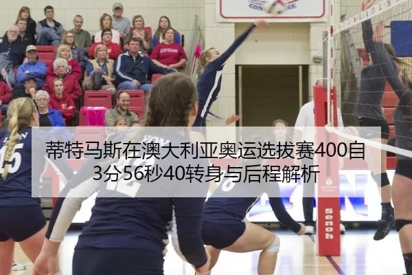 蒂特马斯在澳大利亚奥运选拔赛400自3分56秒40转身与后程解析